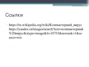 Ссылки https://ru.wikipedia.org/wiki/Компьютерный_вирус https://yandex.ru/images