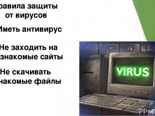 Правила защиты от вирусов 1 Иметь антивирус 2 Не заходить на не знакомые сайты 3