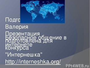 Безопасное общение в интернете Подготовила Чернова Валерия Презентация подготовл