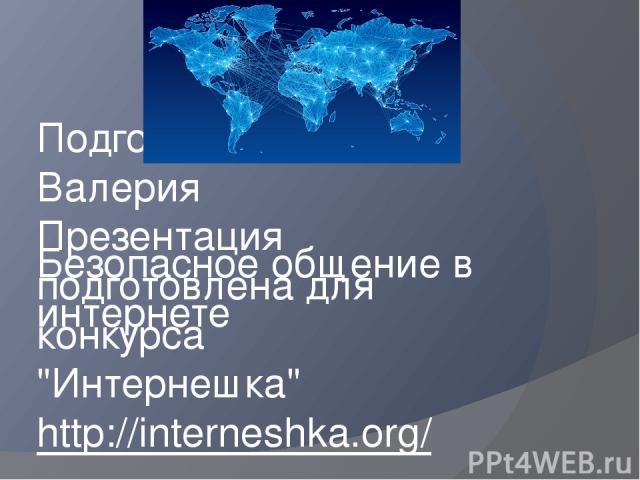 Безопасное общение в интернете Подготовила Чернова Валерия Презентация подготовлена для конкурса 