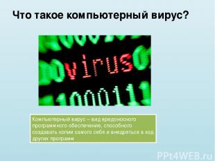 Что такое компьютерный вирус? Компьютерный вирус – вид вредоносного программного