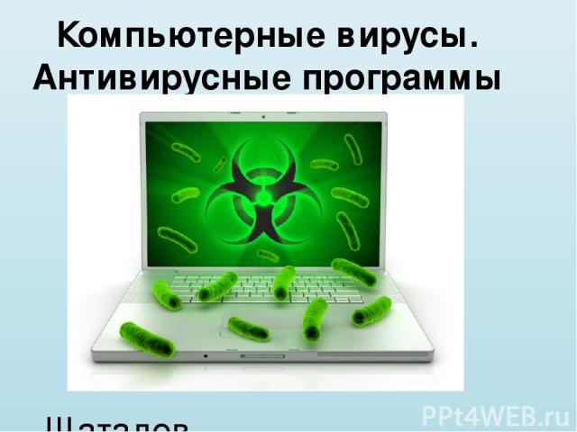 Компьютерные вирусы. Антивирусные программы Шаталов Олег 10 Б