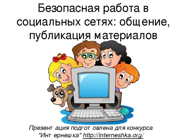 Безопасная работа в социальных сетях: общение, публикация материалов Презентация подготовлена для конкурса 