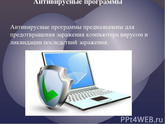 Антивирусные программы Антивирусные программы предназначены для предотвращения заражения компьютера вирусом и ликвидации последствий заражения.