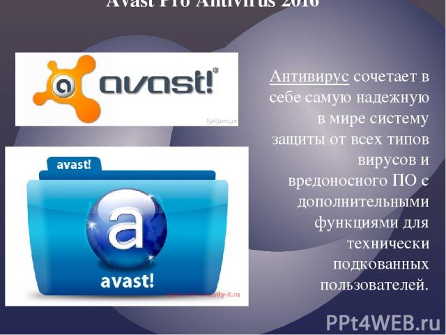 Avast Pro Antivirus 2016  Антивирус сочетает в себе самую надежную в мире систему защиты от всех типов вирусов и вредоносного ПО с дополнительными функциями для технически подкованных пользователей.