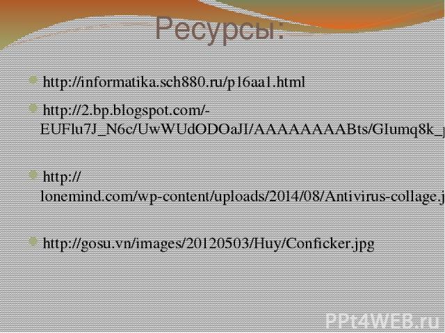 Ресурсы: http://informatika.sch880.ru/p16aa1.html http://2.bp.blogspot.com/-EUFlu7J_N6c/UwWUdODOaJI/AAAAAAAABts/GIumq8k_pf4/s1600/virusy.png http://lonemind.com/wp-content/uploads/2014/08/Antivirus-collage.jpg http://gosu.vn/images/20120503/Huy/Conf…