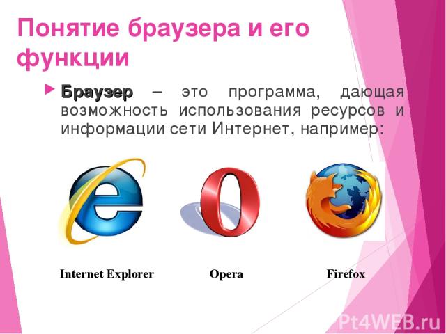 Понятие браузера и его функции Браузер – это программа, дающая возможность использования ресурсов и информации сети Интернет, например: Internet Explorer Opera Firefox
