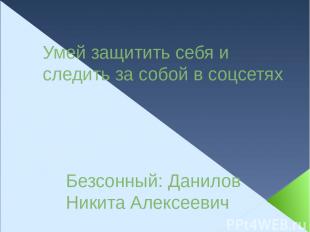 Умей защитить себя и следить за собой в соцсетях Безсонный: Данилов Никита Алекс