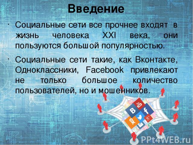 Введение Социальные сети все прочнее входят в жизнь человека XXI века, они пользуются большой популярностью. Социальные сети такие, как Вконтакте, Одноклассники, Facebook привлекают не только большое количество пользователей, но и мошенников.