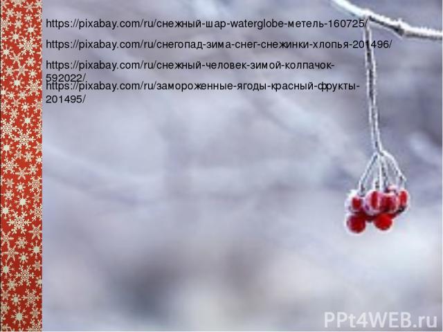 https://pixabay.com/ru/снежный-шар-waterglobe-метель-160725/ https://pixabay.com/ru/снегопад-зима-снег-снежинки-хлопья-201496/ https://pixabay.com/ru/снежный-человек-зимой-колпачок-592022/ https://pixabay.com/ru/замороженные-ягоды-красный-фрукты-201495/