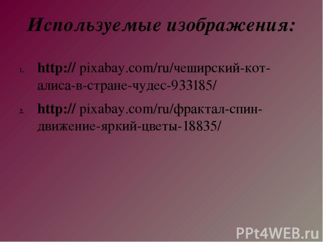 Используемые изображения: http:// pixabay.com/ru/чеширский-кот-алиса-в-стране-чудес-933185/ http:// pixabay.com/ru/фрактал-спин-движение-яркий-цветы-18835/