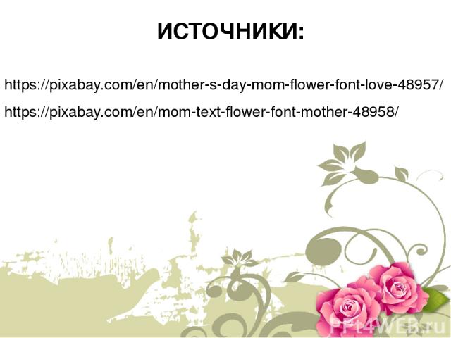 ИСТОЧНИКИ: https://pixabay.com/en/mother-s-day-mom-flower-font-love-48957/ https://pixabay.com/en/mom-text-flower-font-mother-48958/