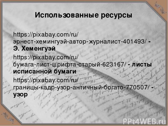 Использованные ресурсы https://pixabay.com/ru/эрнест-хемингуэй-автор-журналист-401493/ - Э. Хеменгуэй https://pixabay.com/ru/бумага-лист-шрифта-старый-623167/ - листы исписанной бумаги https://pixabay.com/ru/границы-кадр-узор-античный-богато-770507/…