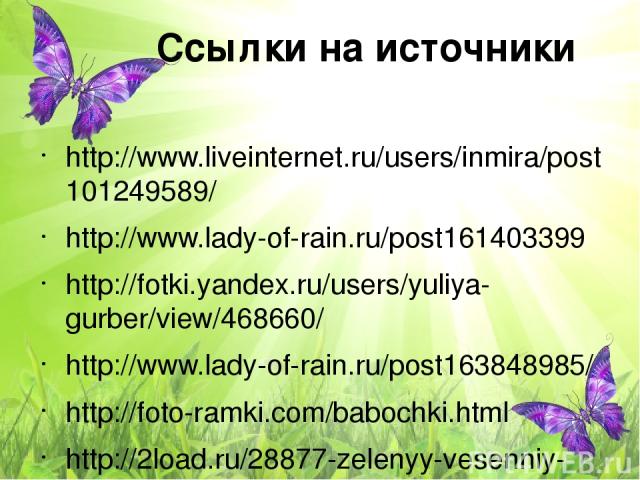 Ссылки на источники http://www.liveinternet.ru/users/inmira/post101249589/ http://www.lady-of-rain.ru/post161403399 http://fotki.yandex.ru/users/yuliya-gurber/view/468660/ http://www.lady-of-rain.ru/post163848985/ http://foto-ramki.com/babochki.html…