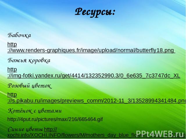 Ресурсы: Бабочка http://www.renders-graphiques.fr/image/upload/normal/butterfly18.png Божья коровка http://img-fotki.yandex.ru/get/4414/132352990.3/0_6e635_7c3747dc_XL Розовый цветок http://s.pikabu.ru/images/previews_comm/2012-11_3/13528994341484.p…