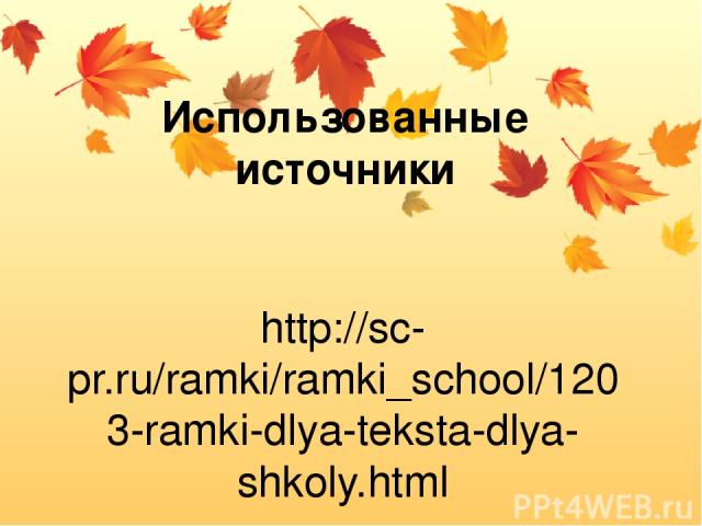 Использованные источники http://sc-pr.ru/ramki/ramki_school/1203-ramki-dlya-teksta-dlya-shkoly.html