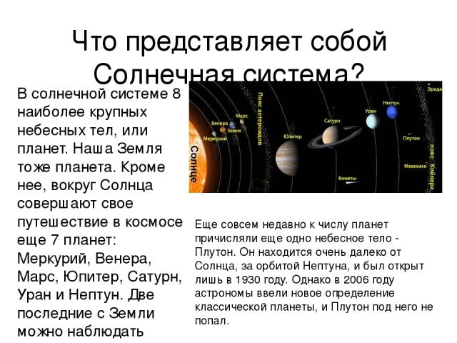Что представляет собой Солнечная система? В солнечной системе 8 наиболее крупных небесных тел, или планет. Наша Земля тоже планета. Кроме нее, вокруг Солнца совершают свое путешествие в космосе еще 7 планет: Меркурий, Венера, Марс, Юпитер, Сатурн, У…
