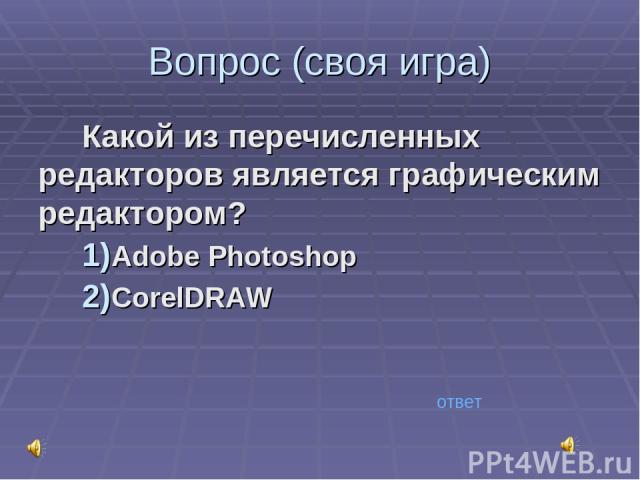 Вопрос (своя игра) Какой из перечисленных редакторов является графическим редактором? Adobe Photoshop CorelDRAW ответ