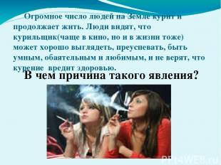 Огромное число людей на Земле курит и продолжает жить. Люди видят, что курильщик