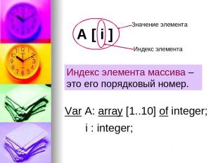 Var A: array [1..10] of integer; i : integer; Индекс элемента массива – это его