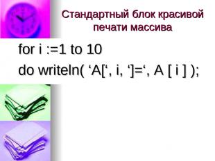 Стандартный блок красивой печати массива for i :=1 to 10 do writeln( ‘A[‘, i, ‘]