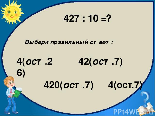 Выбери правильный ответ: 42(ост.7) 420(ост.7) 4(ост.7) 4(ост.26) 427 : 10 = ?