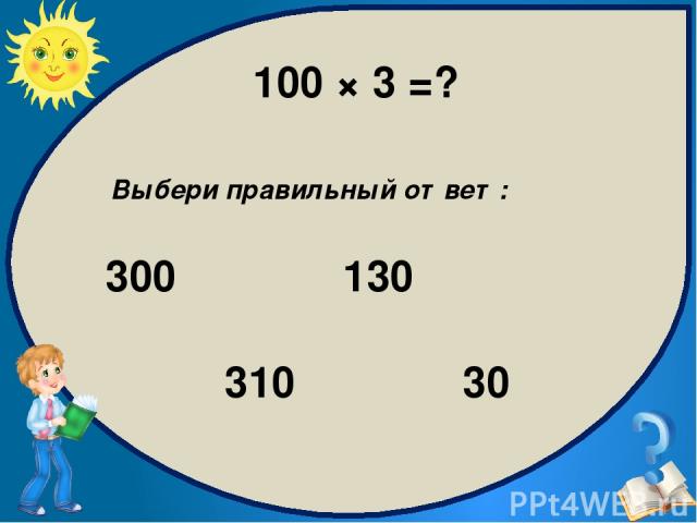 100 × 3 = ? Выбери правильный ответ: 300 130 310 30