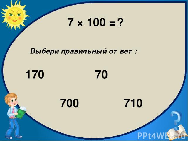 7 × 100 = ? Выбери правильный ответ: 700 170 710 70