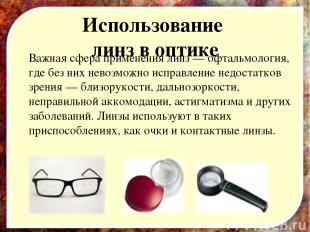 Использование линз в оптике Важная сфера применения линз — офтальмология, где бе