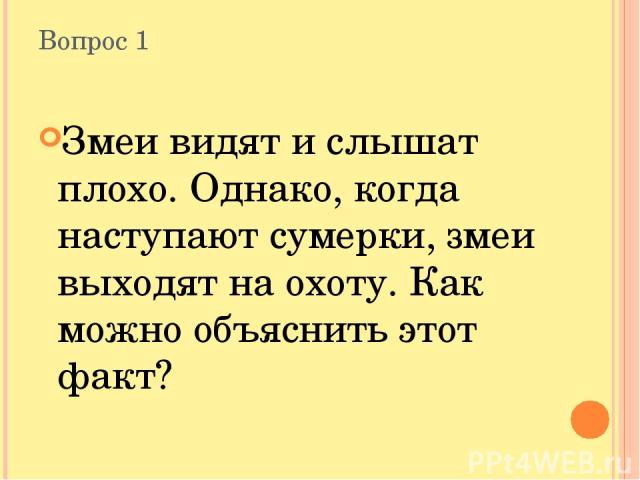 Вопрос 1 Змеи видят и слышат плохо. Однако, когда наступают сумерки, змеи выходят на охоту. Как можно объяснить этот факт?