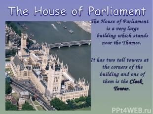 The House of Parliament is a very large building which stands near the Thames. I