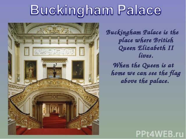 Buckingham Palace is the place where British Queen Elizabeth II lives. When the Queen is at home we can see the flag above the palace.