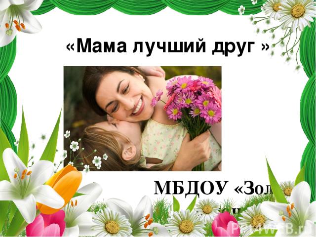 «Мама лучший друг » МБДОУ «Золотой ключик» Группа №12«Рябинушка»