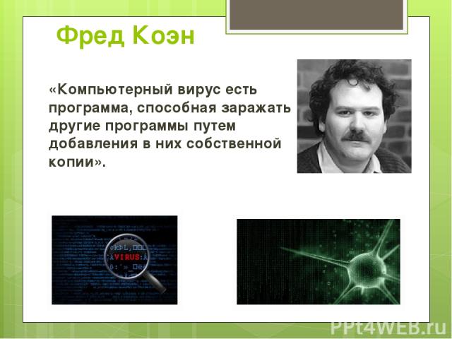Фред Коэн «Компьютерный вирус есть программа, способная заражать другие программы путем добавления в них собственной копии».