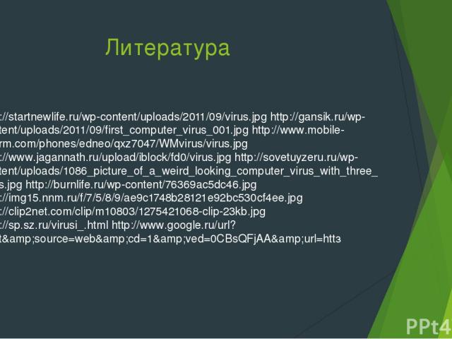 Литература http://startnewlife.ru/wp-content/uploads/2011/09/virus.jpg http://gansik.ru/wp-content/uploads/2011/09/first_computer_virus_001.jpg http://www.mobile-inform.com/phones/edneo/qxz7047/WMvirus/virus.jpg http://www.jagannath.ru/upload/iblock…