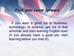 Push your career forward If you want a good job in business, technology, or scie