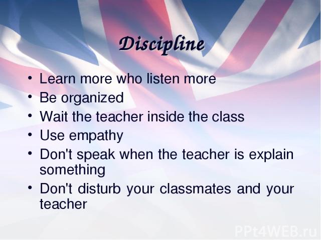 Discipline Learn more who listen more Be organized Wait the teacher inside the class Use empathy Don't speak when the teacher is explain something Don't disturb your classmates and your teacher