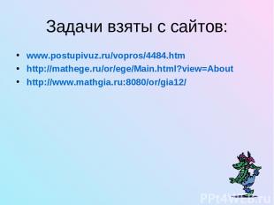 Задачи взяты с сайтов: www.postupivuz.ru/vopros/4484.htm http://mathege.ru/or/eg