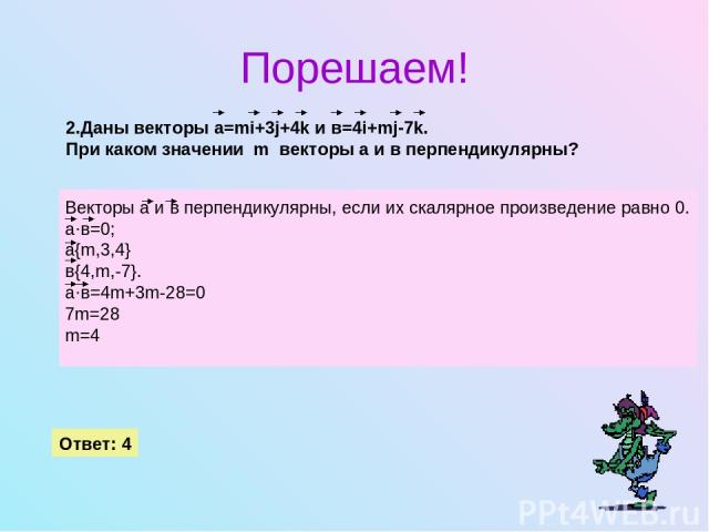 Порешаем! 2.Даны векторы а=mi+3j+4k и в=4i+mj-7k. При каком значении  m  векторы а и в перпендикулярны? Ответ: 4