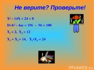 Х2 – 14Х + 24 = 0 D=b2 – 4ac = 196 – 96 = 100 X1 = 2, X2 = 12 X1 + X2 = 14, X1•X