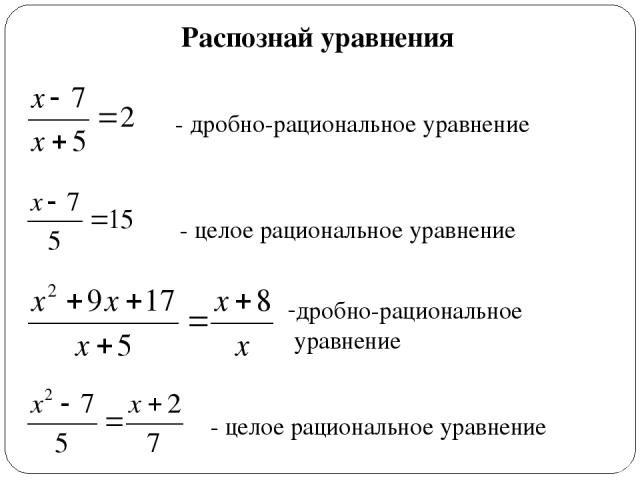 Распознай уравнения - целое рациональное уравнение - дробно-рациональное уравнение дробно-рациональное уравнение - целое рациональное уравнение