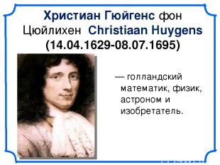 Христиа н Гю йгенс фон Цюйлихен Christiaan Huygens (14.04.1629-08.07.1695) — гол