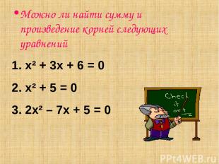 Можно ли найти сумму и произведение корней следующих уравнений х² + 3х + 6 = 0 х