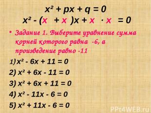 x² + px + q = 0 x² - (х₁ + х₂)х + х₁ ∙ х₂ = 0 Задание 1. Выберите уравнение сумм