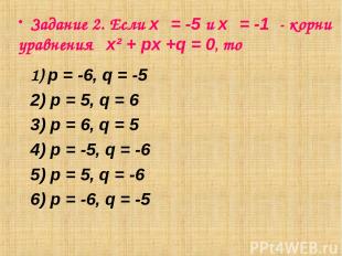 Задание 2. Если х₁ = -5 и х₂ = -1 - корни уравнения х² + px +q = 0, то 1) p = -6