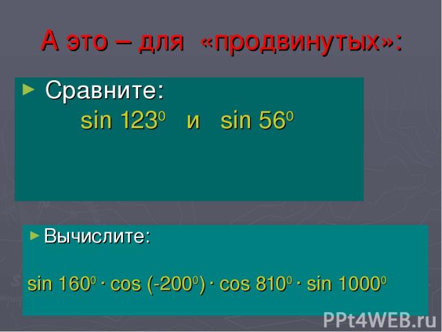 А это – для «продвинутых»: Сравните: sin 1230 и sin 560 Вычислите: sin 1600 · cos (-2000) · cos 8100 · sin 10000 Харьковский В.З.