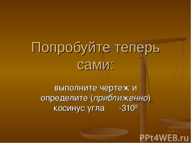 Попробуйте теперь сами: выполните чертеж и определите (приближенно) косинус угла -3100 Харьковский В.З.