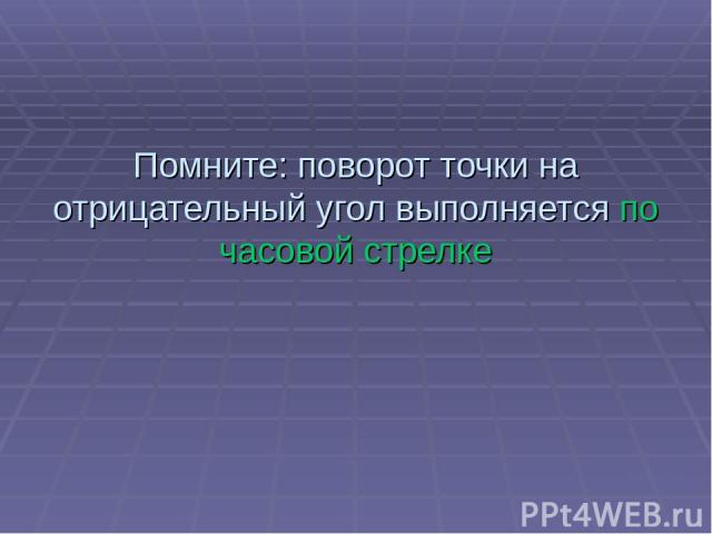 Помните: поворот точки на отрицательный угол выполняется по часовой стрелке Харьковский В.З.