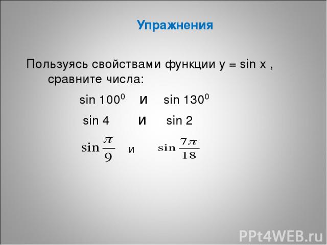 Упражнения Пользуясь свойствами функции у = sin x , сравните числа: sin 1000 и sin 1300 sin 4 и sin 2 и