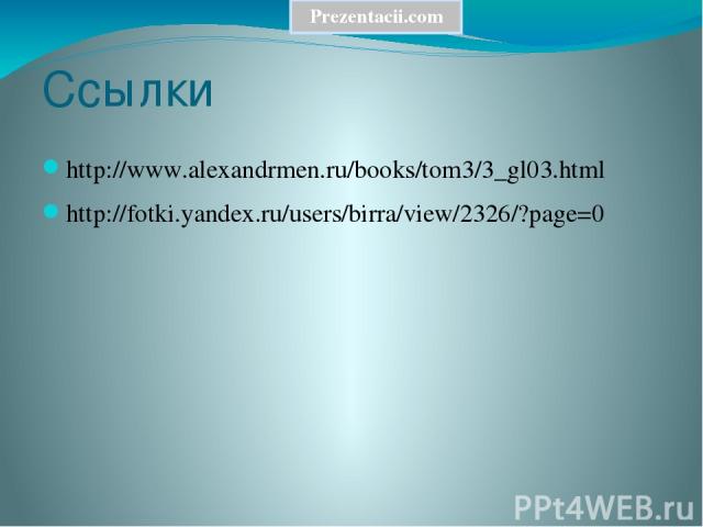 Ссылки http://www.alexandrmen.ru/books/tom3/3_gl03.html http://fotki.yandex.ru/users/birra/view/2326/?page=0 Prezentacii.com